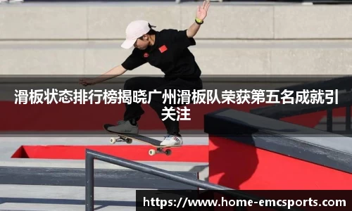 滑板状态排行榜揭晓广州滑板队荣获第五名成就引关注