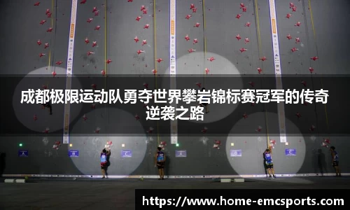 成都极限运动队勇夺世界攀岩锦标赛冠军的传奇逆袭之路