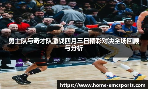 勇士队与奇才队激战四月三日精彩对决全场回顾与分析