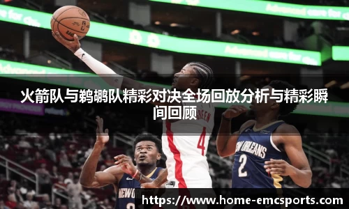火箭队与鹈鹕队精彩对决全场回放分析与精彩瞬间回顾